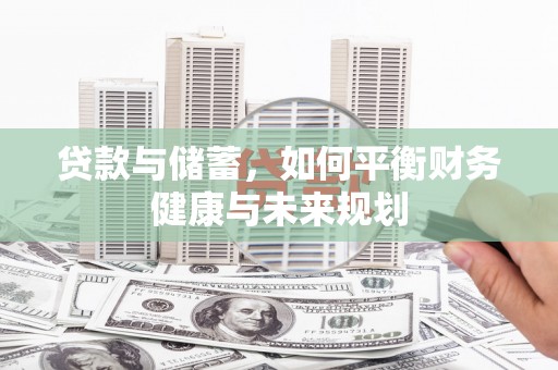 六安贷款与储蓄，如何平衡财务健康与未来规划