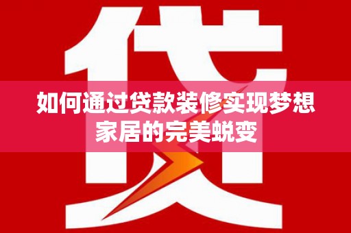 六安如何通过贷款装修实现梦想家居的完美蜕变