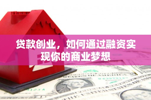六安贷款创业，如何通过融资实现你的商业梦想