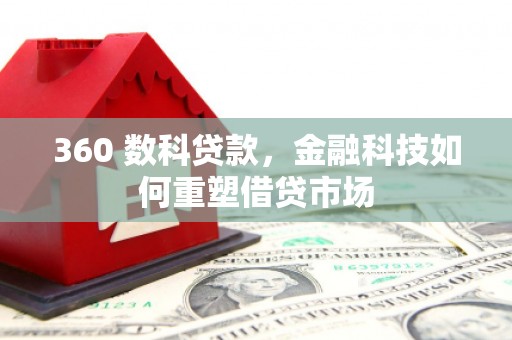 六安360 数科贷款，金融科技如何重塑借贷市场