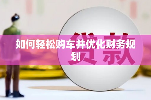六安如何轻松购车并优化财务规划