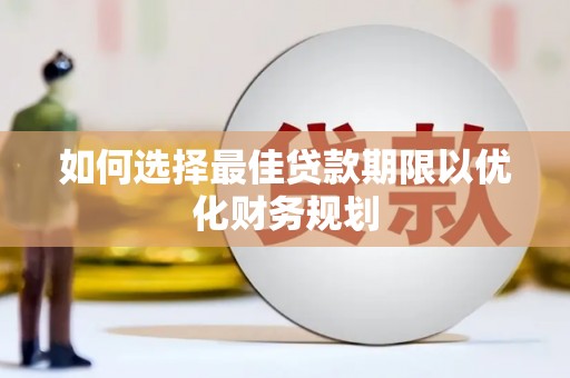 六安如何选择最佳贷款期限以优化财务规划