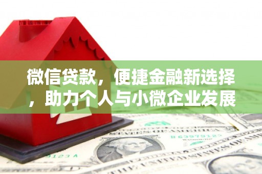 六安微信贷款，便捷金融新选择，助力个人与小微企业发展