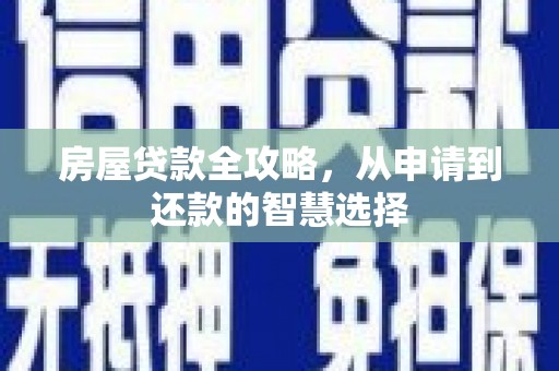 六安房屋贷款全攻略，从申请到还款的智慧选择