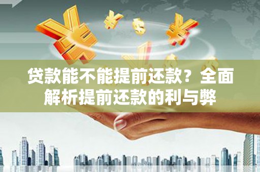 六安贷款能不能提前还款？全面解析提前还款的利与弊