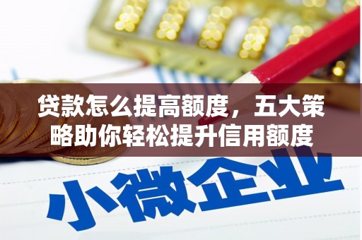 六安贷款怎么提高额度，五大策略助你轻松提升信用额度