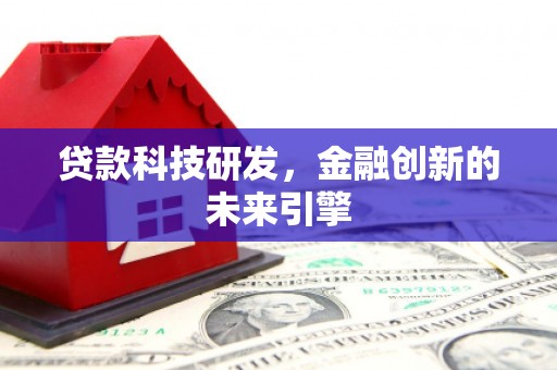 六安贷款科技研发，金融创新的未来引擎