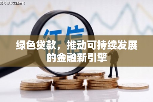 六安绿色贷款，推动可持续发展的金融新引擎
