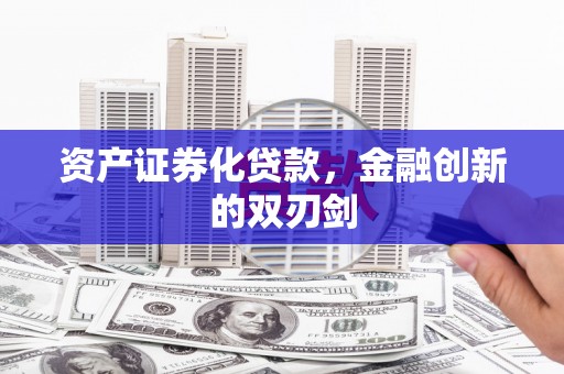 六安资产证券化贷款，金融创新的双刃剑