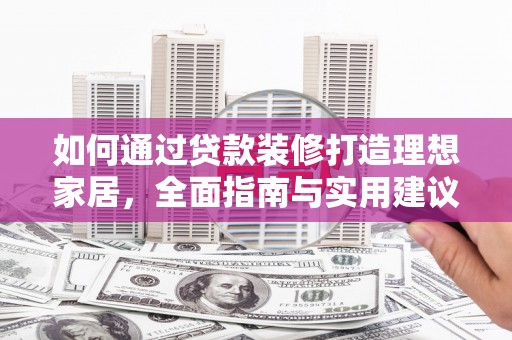 六安如何通过贷款装修打造理想家居,全面指南与实用建议 六安如何通过贷款装修打造理想家居,全面指南与实用建议