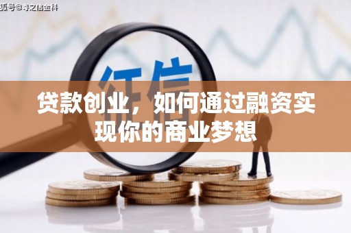 六安贷款创业，如何通过融资实现你的商业梦想