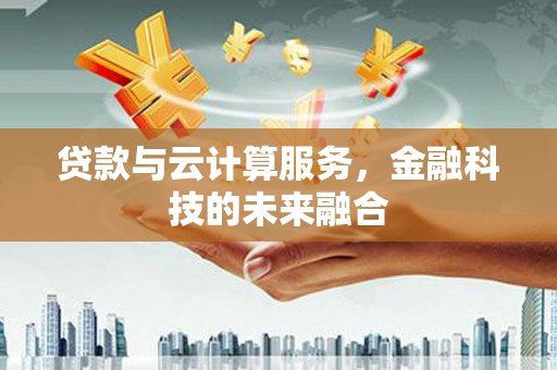 六安贷款与云计算服务，金融科技的未来融合