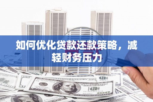 六安如何优化贷款还款策略，减轻财务压力