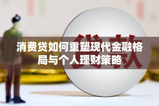 六安消费贷如何重塑现代金融格局与个人理财策略