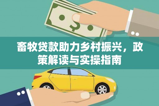 六安畜牧贷款助力乡村振兴，政策解读与实操指南