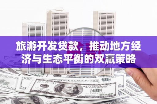 六安旅游开发贷款，推动地方经济与生态平衡的双赢策略