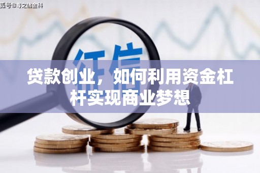 六安贷款创业，如何利用资金杠杆实现商业梦想