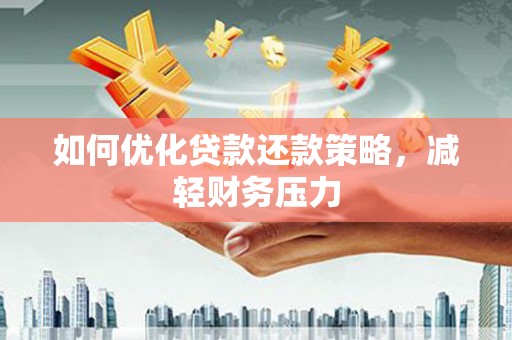 六安如何优化贷款还款策略，减轻财务压力