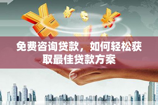 六安免费咨询贷款，如何轻松获取最佳贷款方案