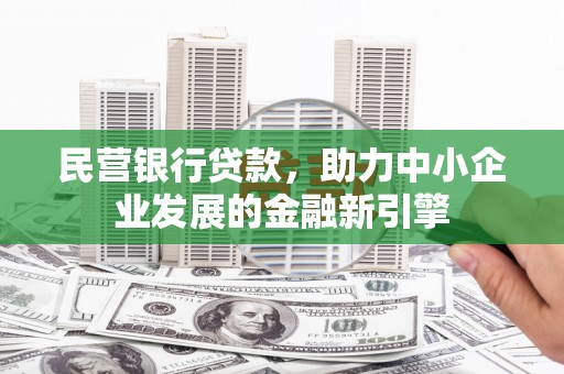六安民营银行贷款，助力中小企业发展的金融新引擎