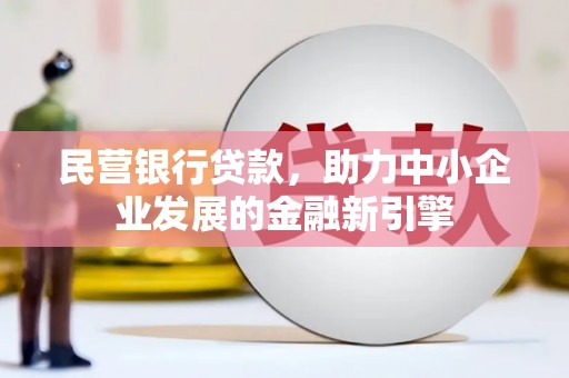 六安民营银行贷款，助力中小企业发展的金融新引擎
