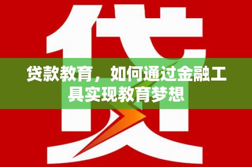 六安贷款教育，如何通过金融工具实现教育梦想