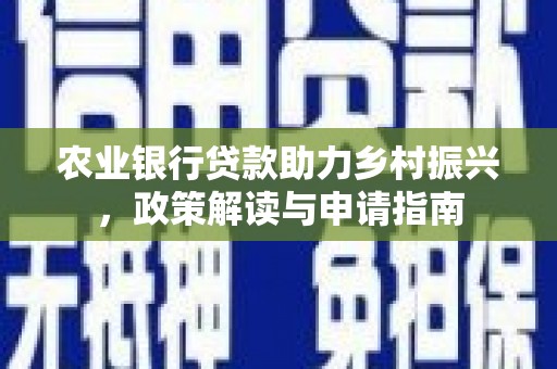 六安农业银行贷款助力乡村振兴，政策解读与申请指南