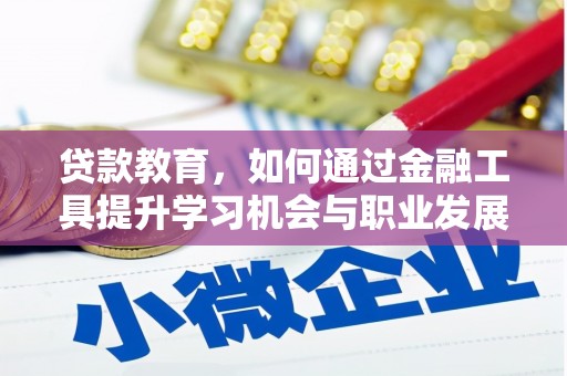 六安贷款教育，如何通过金融工具提升学习机会与职业发展