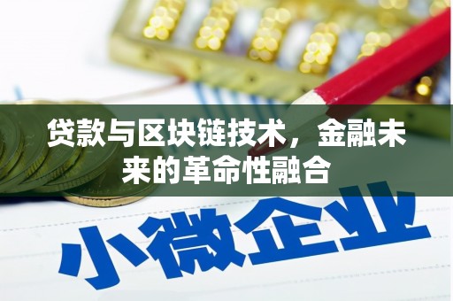 六安贷款与区块链技术，金融未来的革命性融合