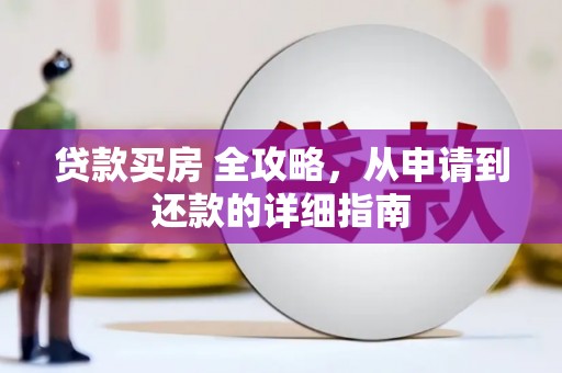 六安贷款买房 全攻略，从申请到还款的详细指南