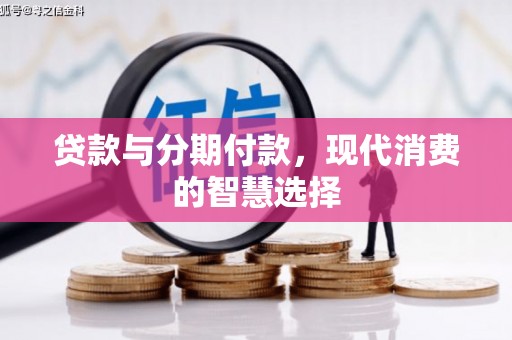 六安贷款与分期付款，现代消费的智慧选择