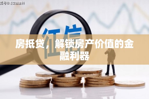 六安房抵贷，解锁房产价值的金融利器