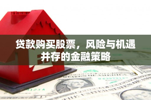 六安贷款购买股票，风险与机遇并存的金融策略