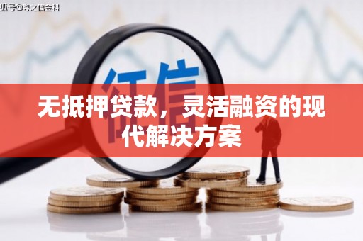 六安无抵押贷款，灵活融资的现代解决方案