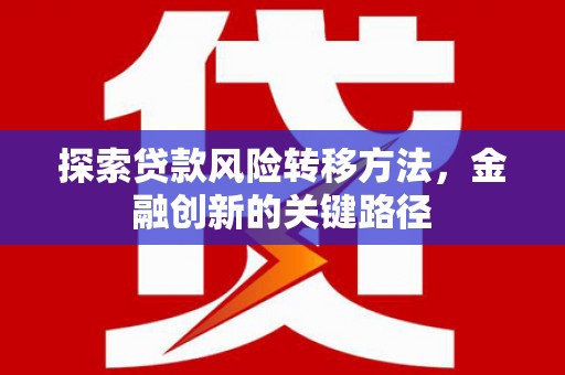 六安探索贷款风险转移方法，金融创新的关键路径