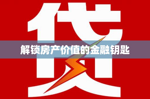 六安解锁房产价值的金融钥匙