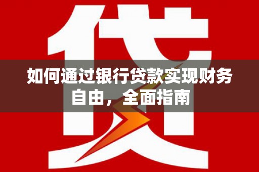 六安如何通过银行贷款实现财务自由，全面指南