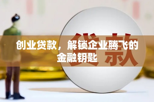 六安创业贷款，解锁企业腾飞的金融钥匙