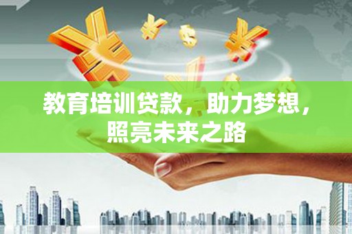 六安教育培训贷款，助力梦想，照亮未来之路