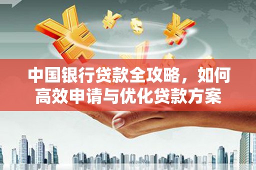 六安中国银行贷款全攻略，如何高效申请与优化贷款方案
