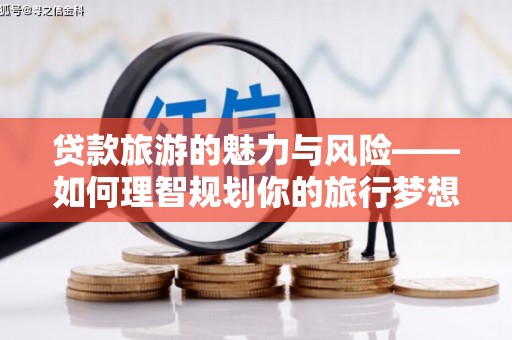 六安贷款旅游的魅力与风险——如何理智规划你的旅行梦想