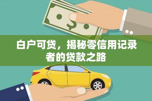 六安白户可贷，揭秘零信用记录者的贷款之路