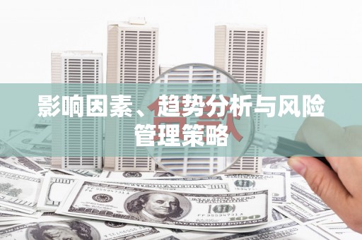 六安影响因素、趋势分析与风险管理策略
