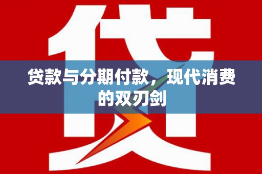 六安贷款与分期付款，现代消费的双刃剑