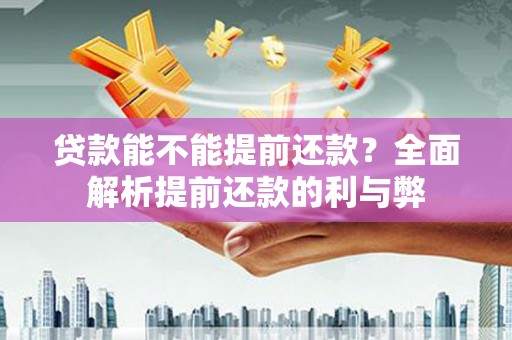 六安贷款能不能提前还款？全面解析提前还款的利与弊
