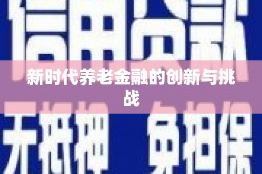 六安新时代养老金融的创新与挑战