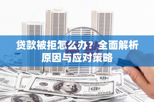 六安贷款被拒怎么办？全面解析原因与应对策略