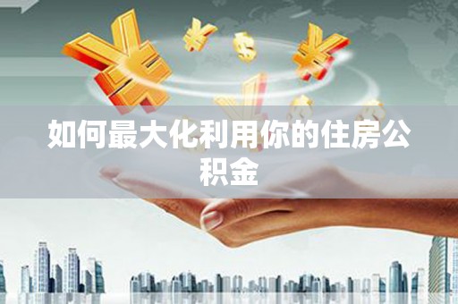 六安如何最大化利用你的住房公积金
