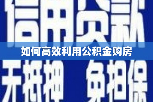 六安如何高效利用公积金购房