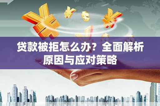 六安贷款被拒怎么办？全面解析原因与应对策略